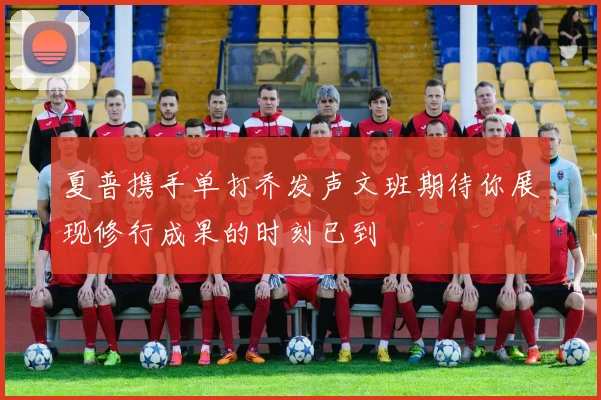 夏普携手单打乔发声文班期待你展现修行成果的时刻已到
