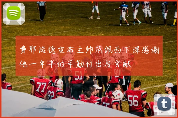 费耶诺德宣布主帅范佩西下课感谢他一年半的辛勤付出与贡献
