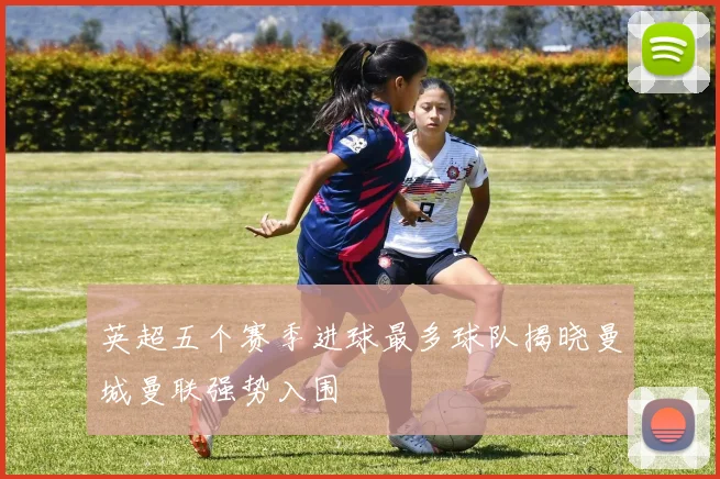 英超五个赛季进球最多球队揭晓曼城曼联强势入围