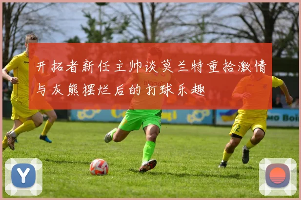 开拓者新任主帅谈莫兰特重拾激情与灰熊摆烂后的打球乐趣