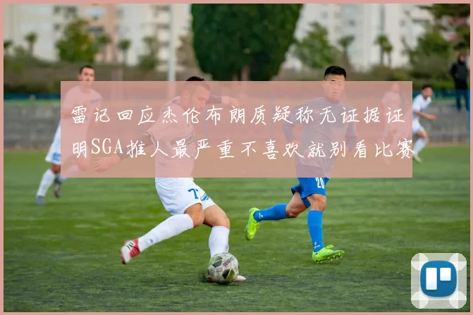 雷记回应杰伦布朗质疑称无证据证明SGA推人最严重不喜欢就别看比赛