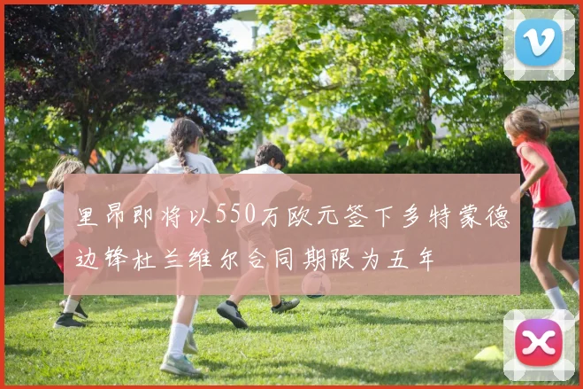 里昂即将以550万欧元签下多特蒙德边锋杜兰维尔合同期限为五年