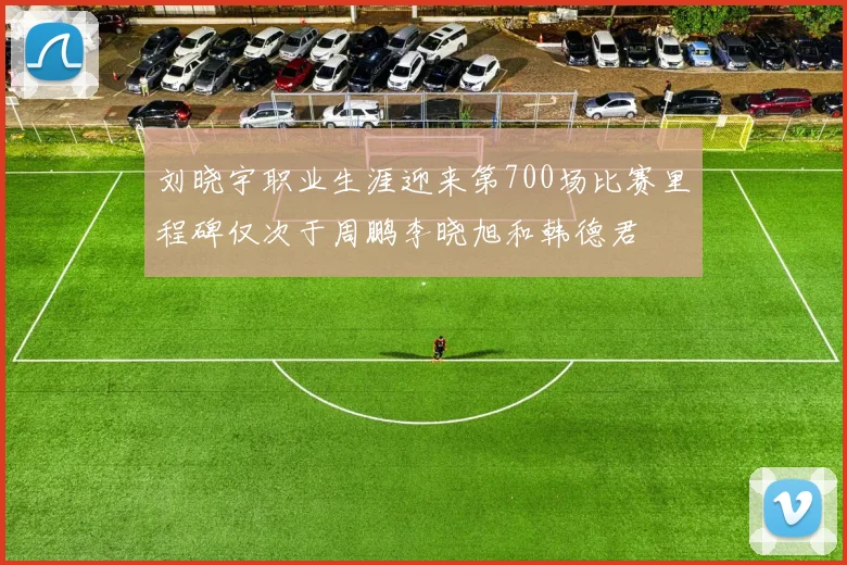 刘晓宇职业生涯迎来第700场比赛里程碑仅次于周鹏李晓旭和韩德君