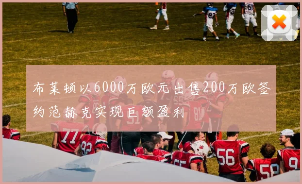 布莱顿以6000万欧元出售200万欧签约范赫克实现巨额盈利