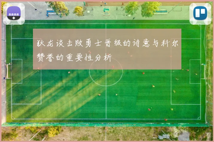 狄龙谈击败勇士晋级的诗意与科尔赞誉的重要性分析