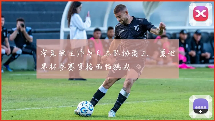 布莱顿主帅与日本队协商三笘薰世界杯参赛资格面临挑战