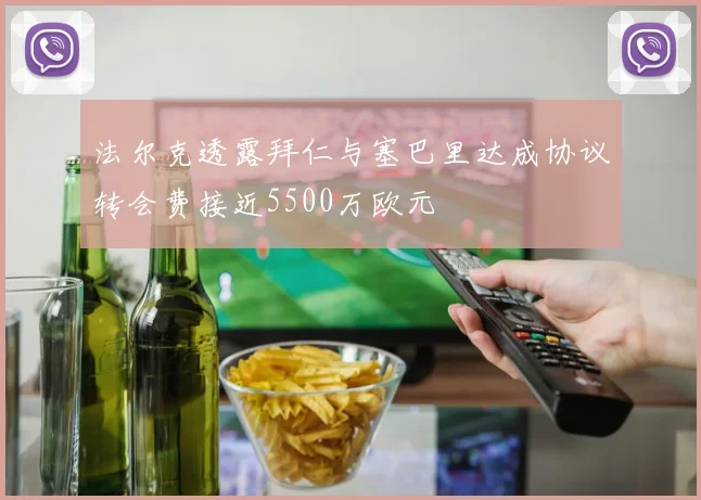 法尔克透露拜仁与塞巴里达成协议转会费接近5500万欧元