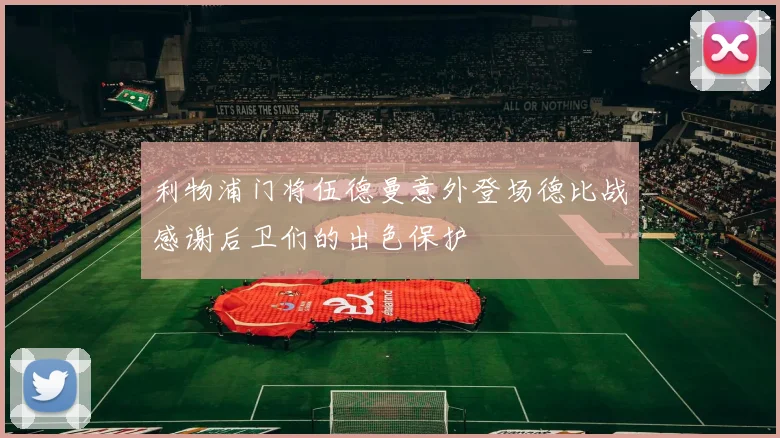 利物浦门将伍德曼意外登场德比战感谢后卫们的出色保护